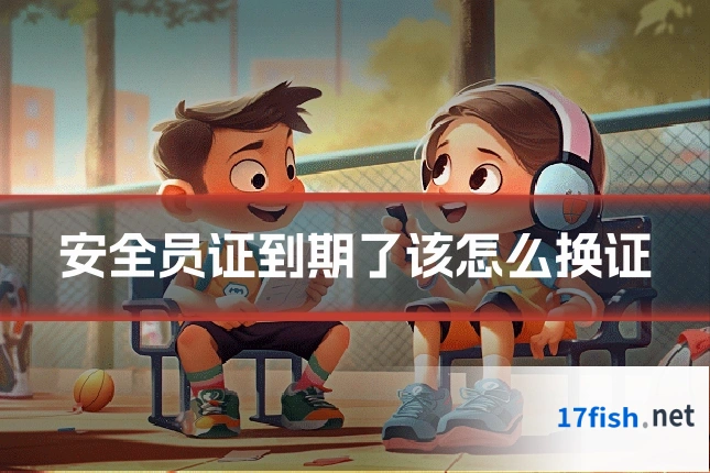 安全员证到期了该怎么换证