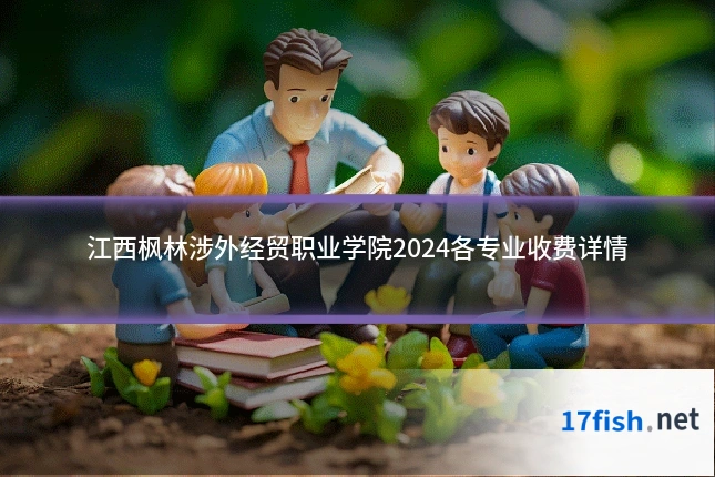 江西枫林涉外经贸职业学院2024各专业收费详情