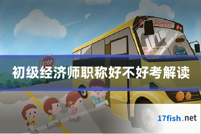 初级经济师职称好不好考解读