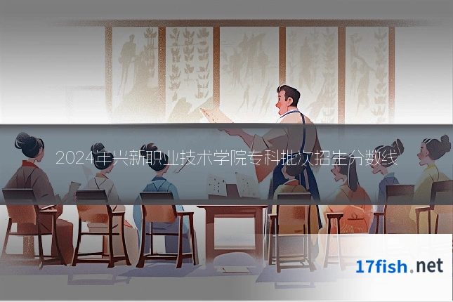 2024年兴新职业技术学院专科批次招生分数线