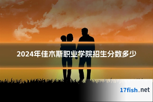 2024年佳木斯职业学院招生分数多少