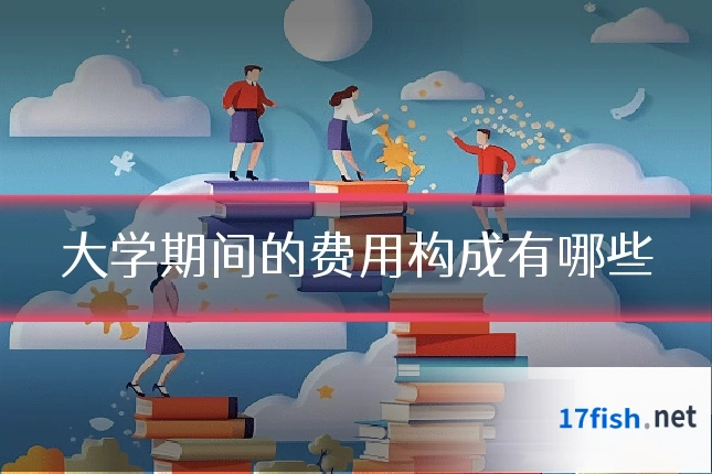 大学期间的费用构成有哪些