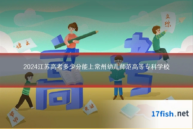2024江苏高考多少分能上常州幼儿师范高等专科学校