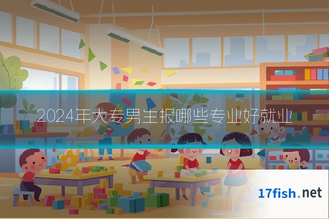 2024年大专男生报哪些专业好就业