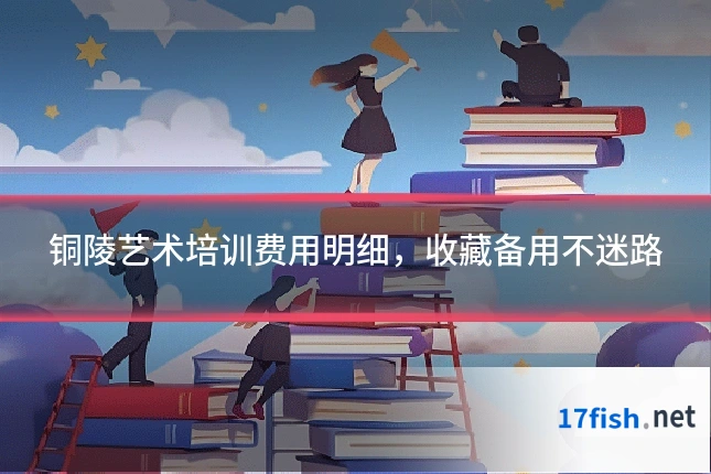 铜陵艺术培训费用明细，收藏备用不迷路