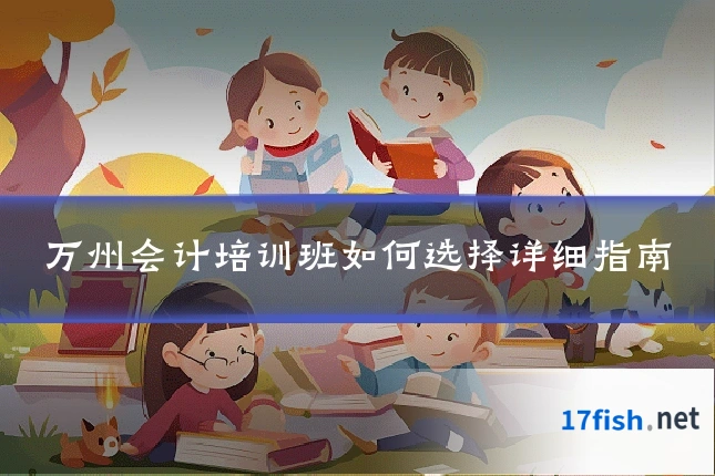 万州会计培训班如何选择详细指南
