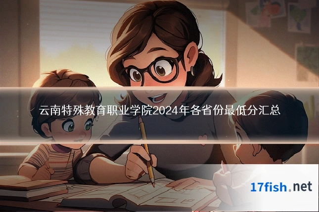 云南特殊教育职业学院2024年各省份最低分汇总