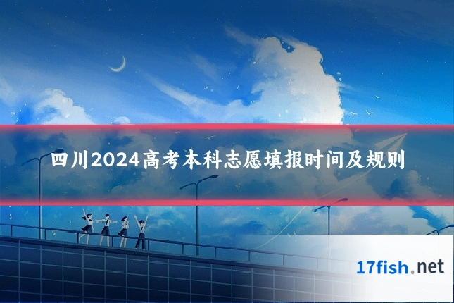 四川2024高考本科志愿填报时间及规则
