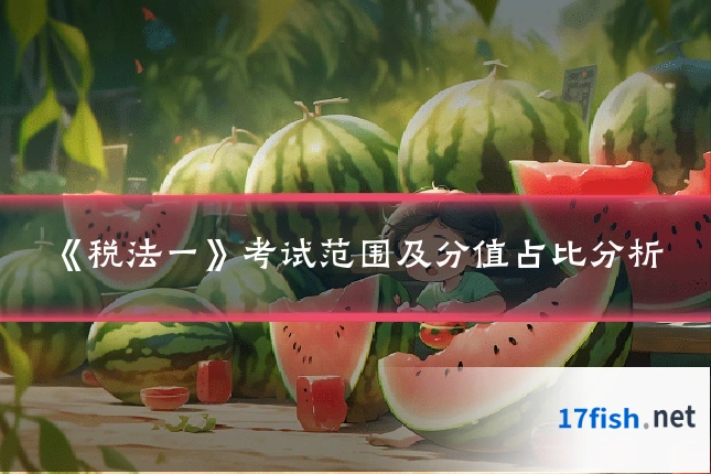 《税法一》考试范围及分值占比分析