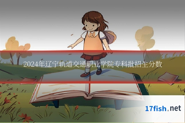 2024年辽宁轨道交通职业学院专科批招生分数