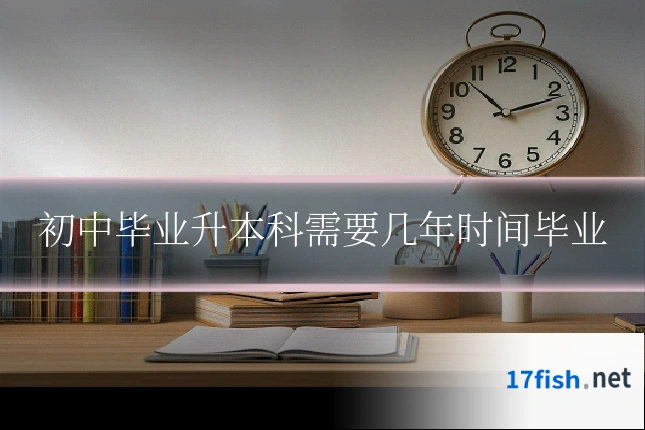 初中毕业升本科需要几年时间毕业