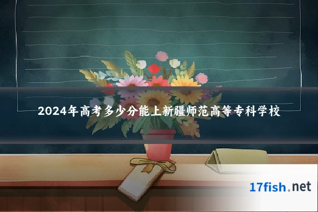 2024年高考多少分能上新疆师范高等专科学校