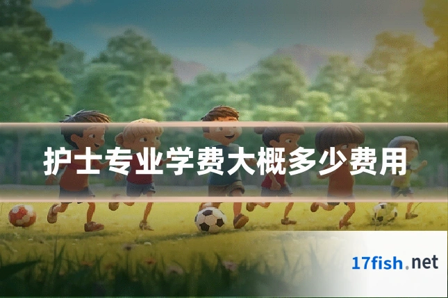 护士专业学费大概多少费用