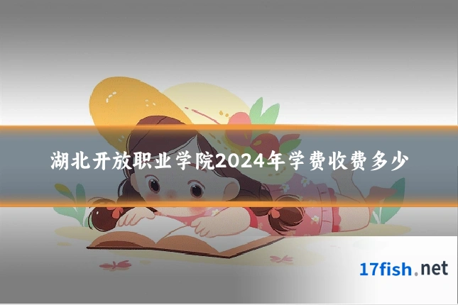 湖北开放职业学院2024年学费收费多少
