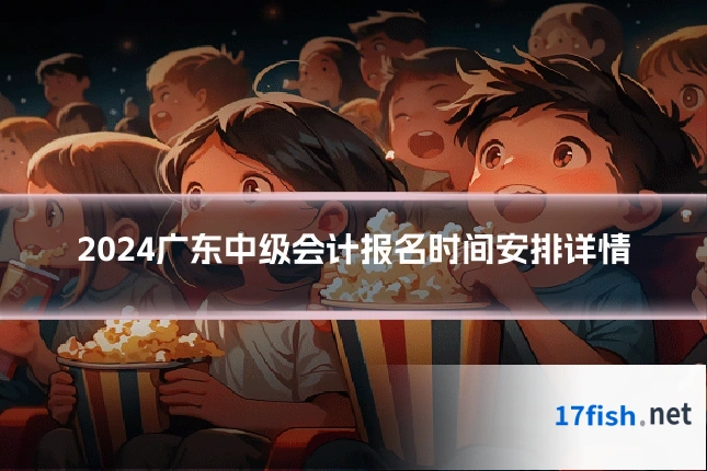 2024广东中级会计报名时间安排详情