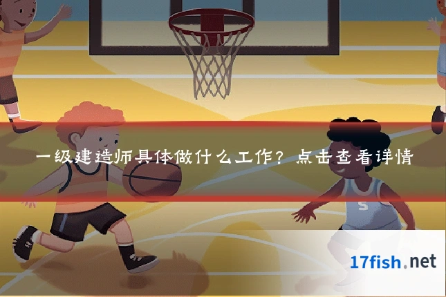 一级建造师具体做什么工作?点击查看详情