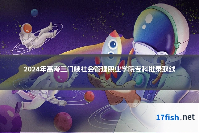 2024年高考三门峡社会管理职业学院专科批录取线
