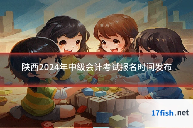 陕西2024年中级会计考试报名时间发布