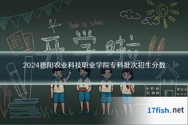 2024德阳农业科技职业学院专科批次招生分数