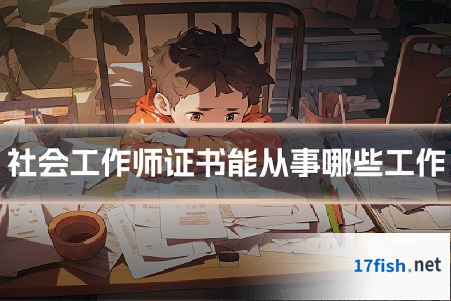 社会工作师证书能从事哪些工作