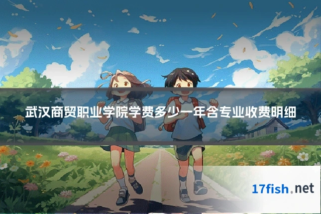 武汉商贸职业学院学费多少一年含专业收费明细