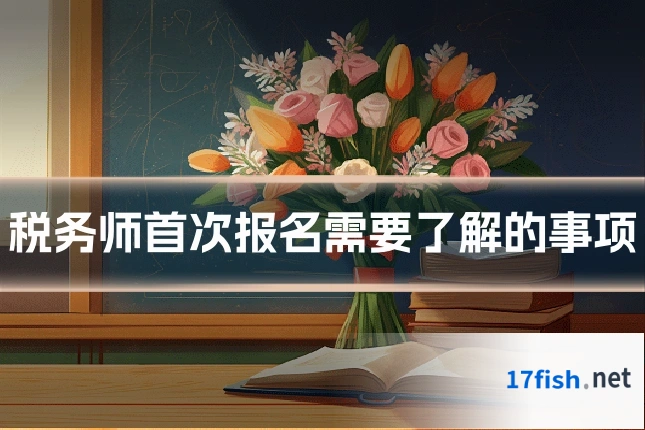 税务师首次报名需要了解的事项
