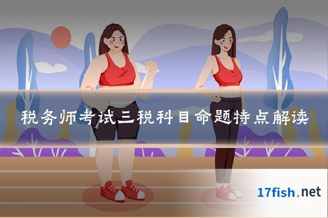 税务师考试三税科目命题特点解读