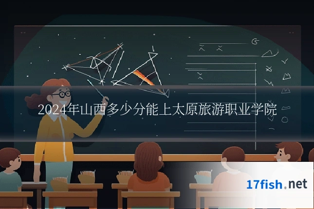 2024年山西多少分能上太原旅游职业学院