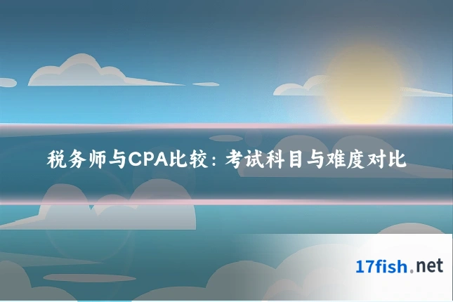 税务师与CPA比较:考试科目与难度对比