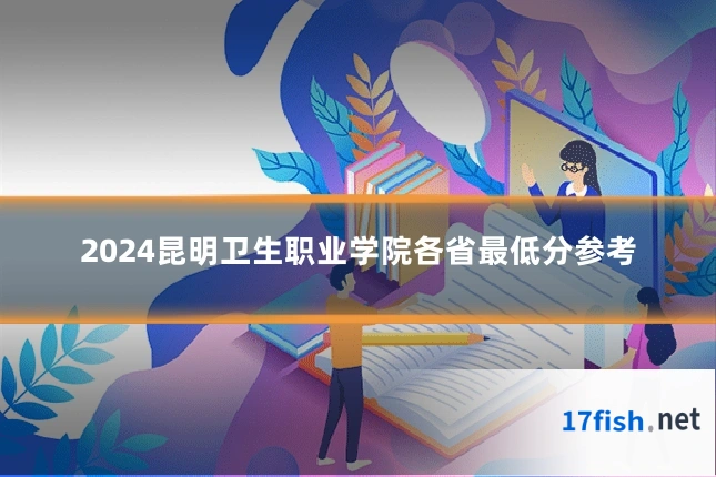 2024昆明卫生职业学院各省最低分参考