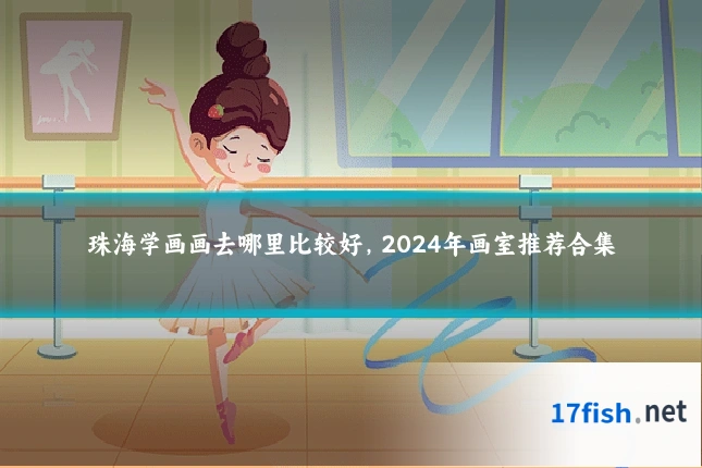 珠海学画画去哪里比较好，2024年画室推荐合集