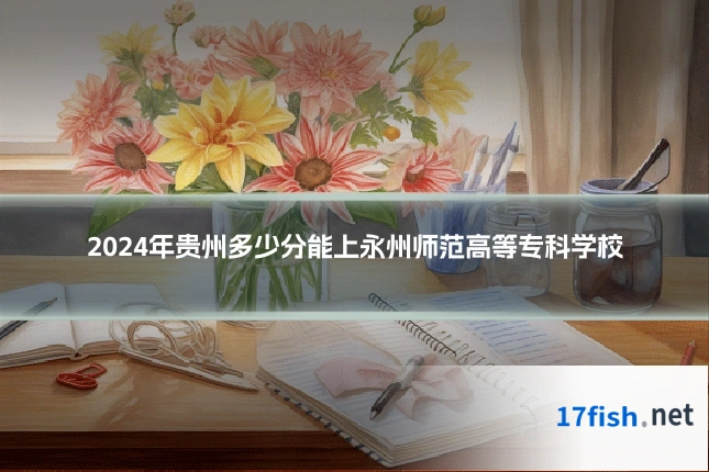 2024年贵州多少分能上永州师范高等专科学校