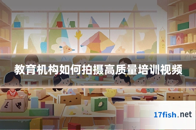 教育机构如何拍摄高质量培训视频