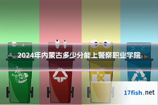 2024年内蒙古多少分能上警察职业学院