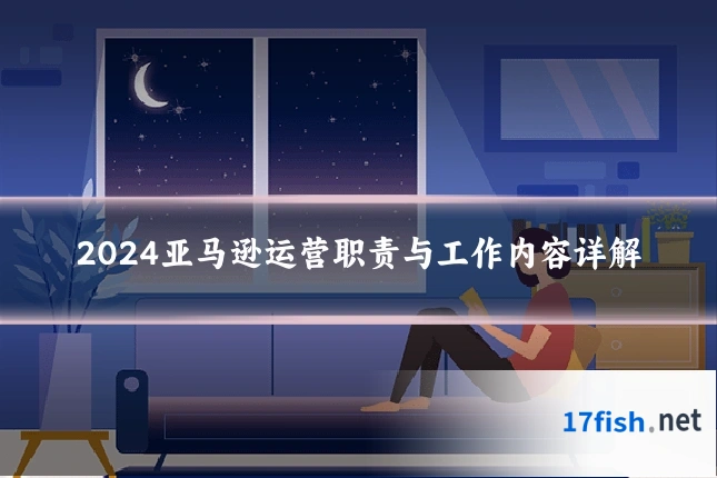 2024亚马逊运营职责与工作内容详解