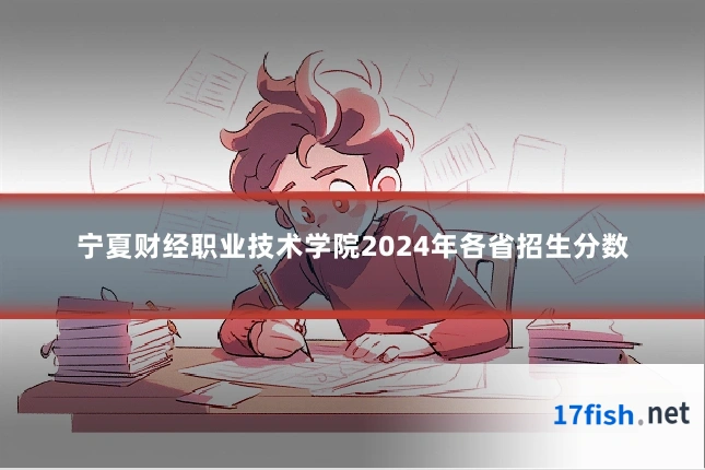 宁夏财经职业技术学院2024年各省招生分数
