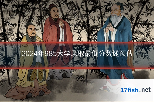 2024年985大学录取最低分数线预估