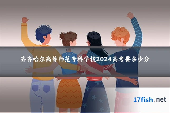 齐齐哈尔高等师范专科学校2024高考要多少分