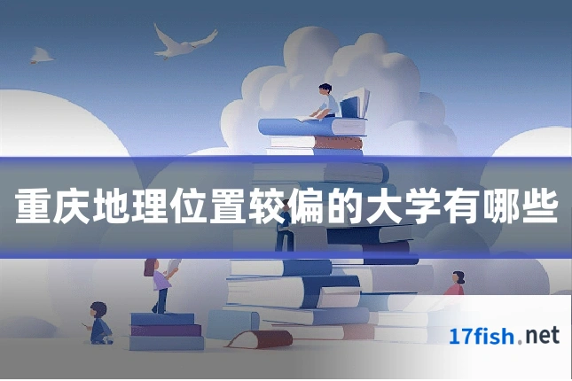 重庆地理位置较偏的大学有哪些
