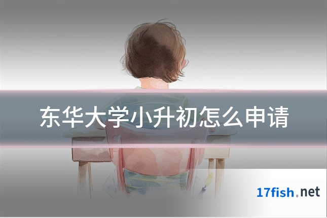 东华大学小升初怎么申请