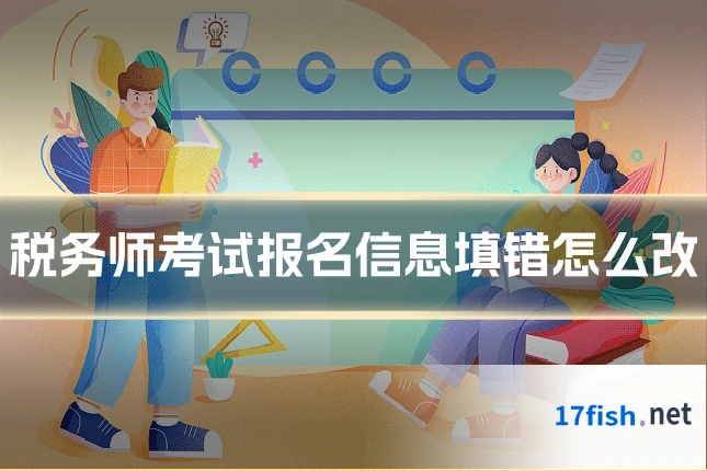税务师考试报名信息填错怎么改
