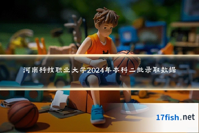 河南科技职业大学2024年本科二批录取数据