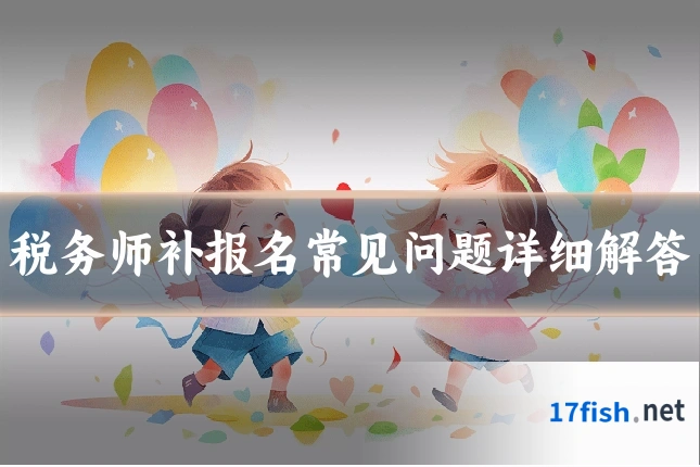 税务师补报名常见问题详细解答