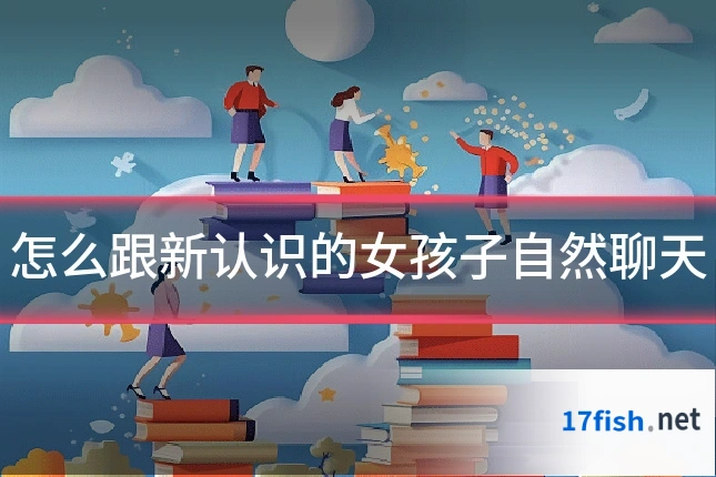 怎么跟新认识的女孩子自然聊天