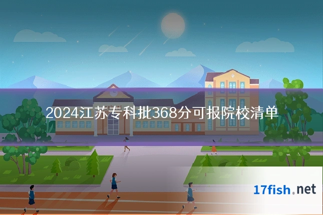 2024江苏专科批368分可报院校清单