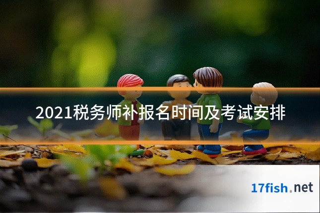 2021税务师补报名时间及考试安排