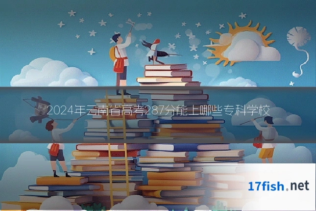 2024年云南省高考287分能上哪些专科学校