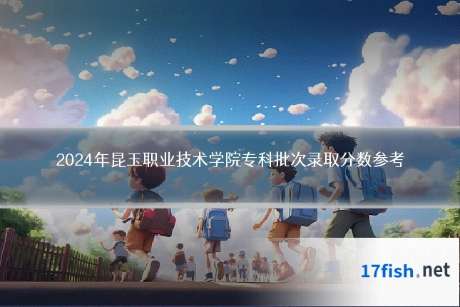 2024年昆玉职业技术学院专科批次录取分数参考