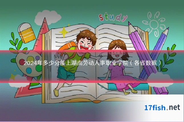 2024年多少分能上湖南劳动人事职业学院（各省数据）
