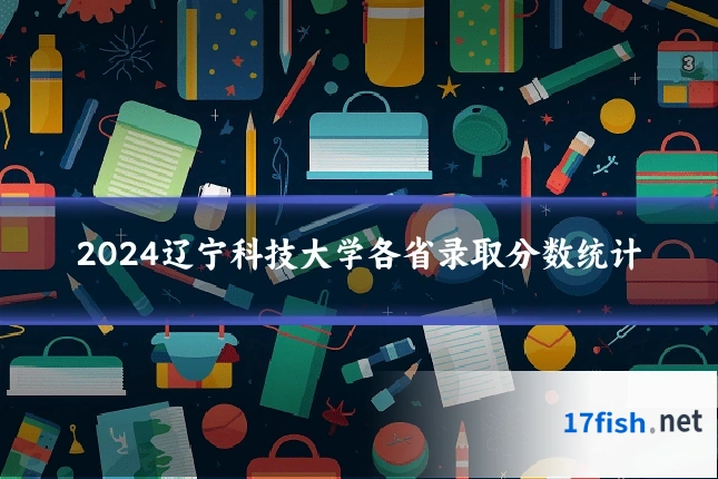 2024辽宁科技大学各省录取分数统计